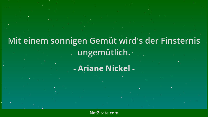 Ariane Nickel - Mit einem sonnigen Gemüt wird 's der Finsternis ungemütlich....