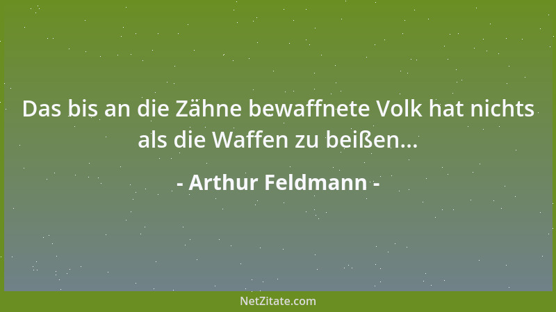 Arthur Feldmann - Das bis an die Zähne bewaffnete Volk hat nichts als die Waffen zu beißen......
