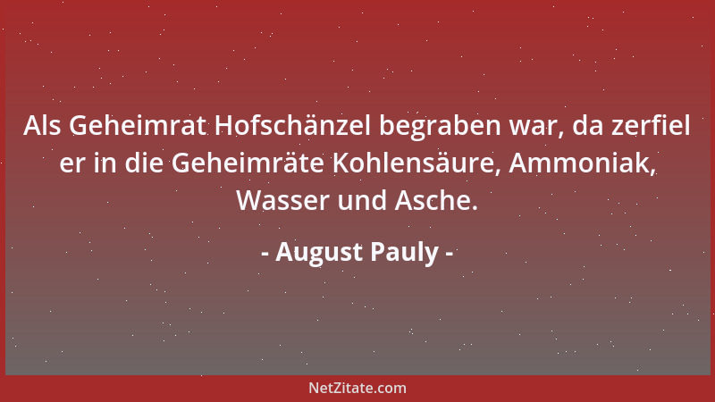 August Pauly - Als Geheimrat Hofschänzel begraben war, da zerfiel er in die Geheimräte Kohlensäure, Ammoniak, Wasser und As...