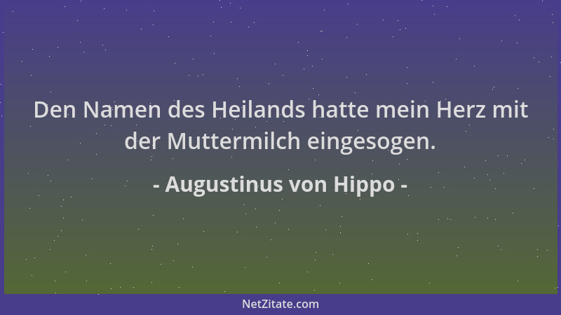 Augustinus von Hippo - Den Namen des Heilands hatte mein Herz mit der Muttermilch eingesogen....