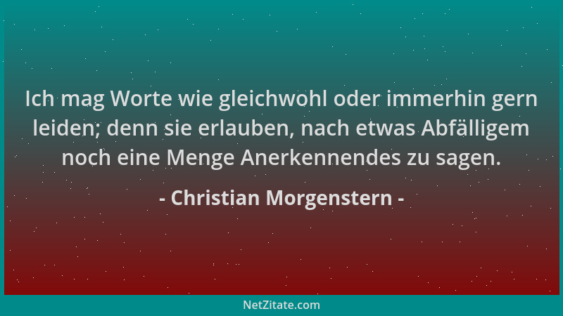Christian Morgenstern - Ich mag Worte wie gleichwohl oder immerhin gern leiden; denn sie erlauben, nach etwas Abfälligem no...