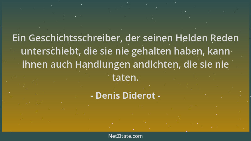 Denis Diderot - Ein Geschichtsschreiber, der seinen Helden Reden unterschiebt, die sie nie gehalten haben, kann ihnen auch...
