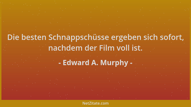 Edward A. Murphy - Die besten Schnappschüsse ergeben sich sofort, nachdem der Film voll ist....