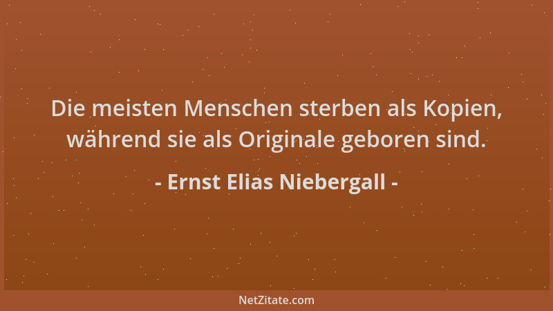 Ernst Elias Niebergall - Die meisten Menschen sterben als Kopien, während sie als Originale geboren sind....