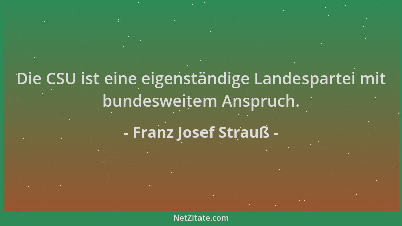 Franz Josef Strauß - Die CSU ist eine eigenständige Landespartei mit bundesweitem Anspruch....