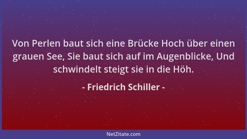 Friedrich Schiller - Von Perlen baut sich eine Brücke Hoch über einen grauen See, Sie baut sich auf im Augenblicke, Und sch...