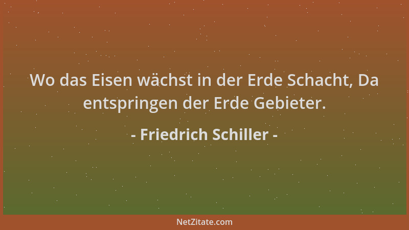 Friedrich Schiller - Wo das Eisen wächst in der Erde Schacht, Da entspringen der Erde Gebieter....
