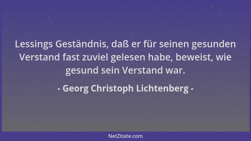 Georg Christoph Lichtenberg - Lessings Geständnis, daß er für seinen gesunden Verstand fast zuviel gelesen habe, beweist, w...