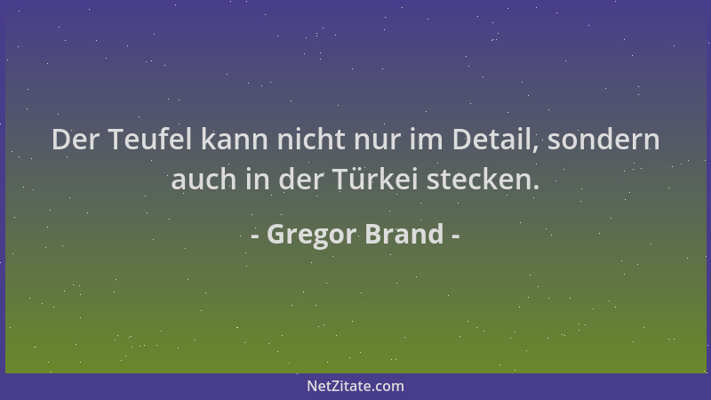 Gregor Brand - Der Teufel kann nicht nur im Detail, sondern auch in der Türkei stecken....