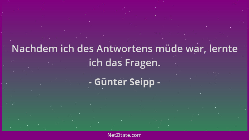 Günter Seipp - Nachdem ich des Antwortens müde war, lernte ich das Fragen....