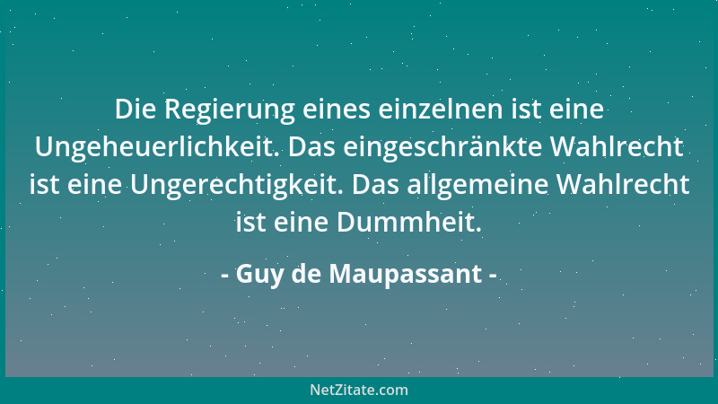 Guy de Maupassant - Die Regierung eines einzelnen ist eine Ungeheuerlichkeit. Das eingeschränkte Wahlrecht ist eine Ungerec...