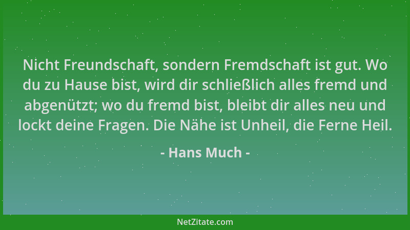 Hans Much - Nicht Freundschaft, sondern Fremdschaft ist gut. Wo du zu Hause bist, wird dir schließlich alles fremd und abge...