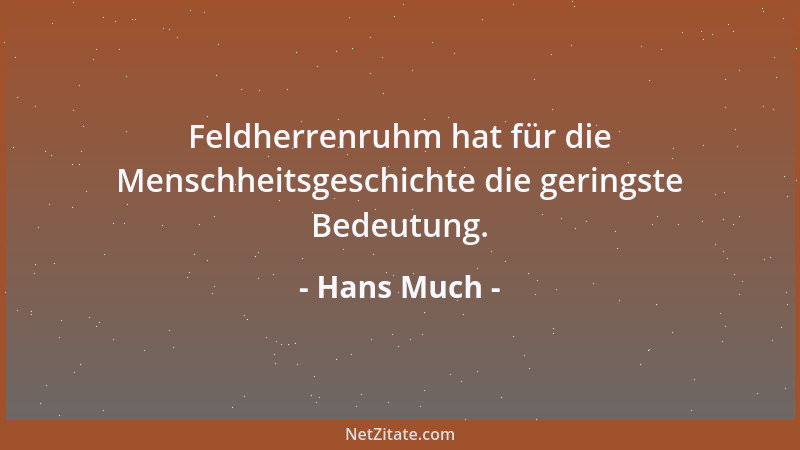Hans Much - Feldherrenruhm hat für die Menschheitsgeschichte die geringste Bedeutung....