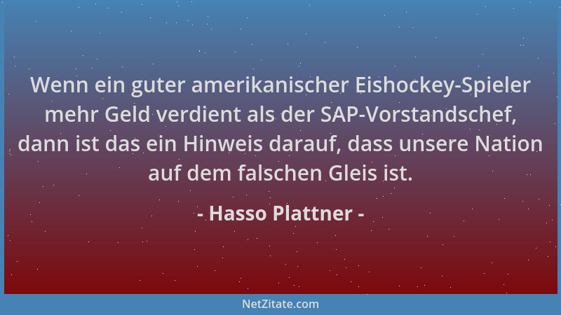 Hasso Plattner - Wenn ein guter amerikanischer Eishockey-Spieler mehr Geld verdient als der SAP-Vorstandschef, dann ist das...