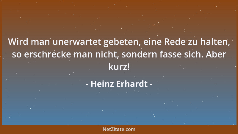 Heinz Erhardt - Wird man unerwartet gebeten, eine Rede zu halten, so erschrecke man nicht, sondern fasse sich. Aber kurz!...