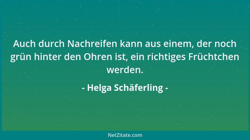 Helga Schäferling - Auch durch Nachreifen kann aus einem, der noch grün hinter den Ohren ist, ein richtiges Früchtchen werd...