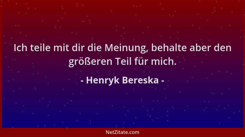 Henryk Bereska - Ich teile mit dir die Meinung, behalte aber den größeren Teil für mich....