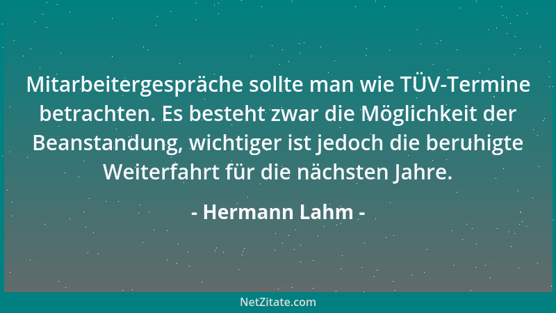 Hermann Lahm - Mitarbeitergespräche sollte man wie TÜV-Termine betrachten. Es besteht zwar die Möglichkeit der Beanstandung...