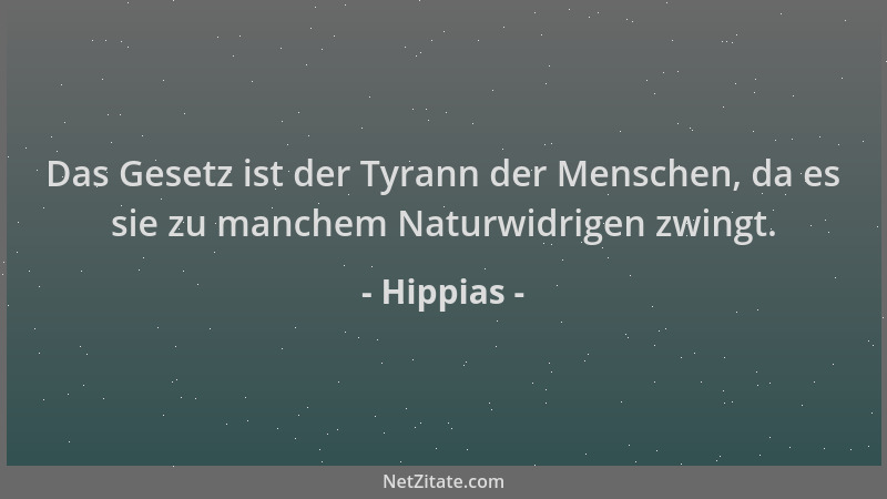 Hippias - Das Gesetz ist der Tyrann der Menschen, da es sie zu manchem Naturwidrigen zwingt....