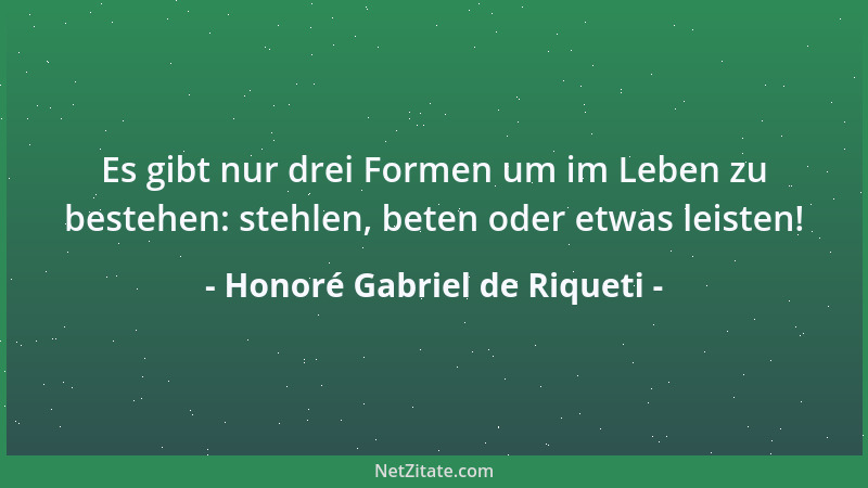 Honoré Gabriel de Riqueti - Es gibt nur drei Formen um im Leben zu bestehen: stehlen, beten oder etwas leisten!...