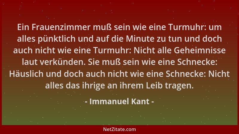 Immanuel Kant - Ein Frauenzimmer muß sein wie eine Turmuhr: um alles pünktlich und auf die Minute zu tun und doch auch nich...