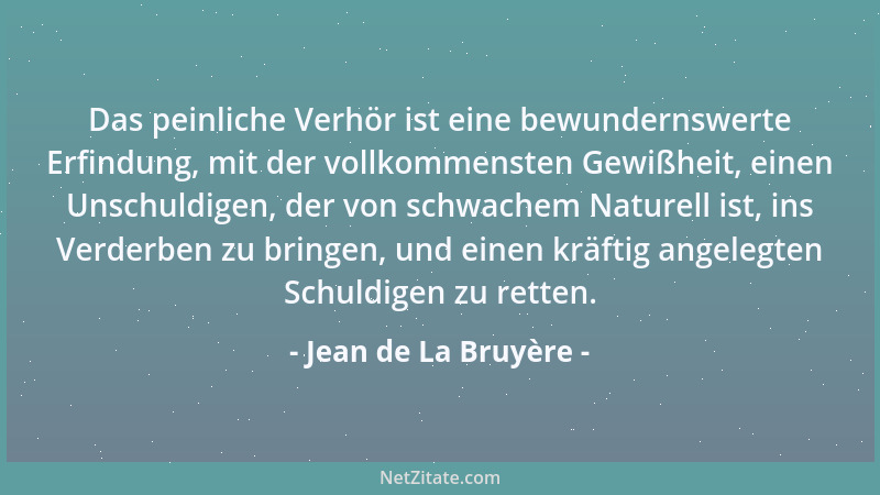 Jean de La Bruyère - Das peinliche Verhör ist eine bewundernswerte Erfindung, mit der vollkommensten Gewißheit, einen Unsch...
