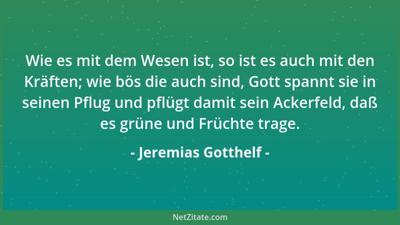 Jeremias Gotthelf - Wie es mit dem Wesen ist, so ist es auch mit den Kräften; wie bös die auch sind, Gott spannt sie in sei...