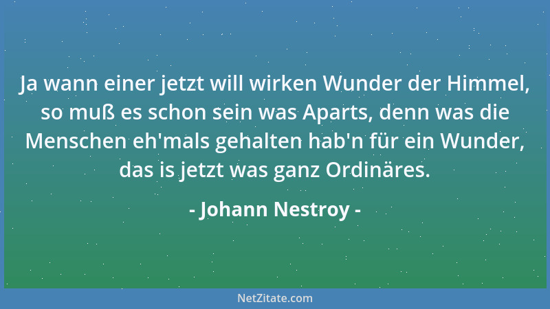 Johann Nestroy - Ja wann einer jetzt will wirken Wunder der Himmel, so muß es schon sein was Aparts, denn was die Menschen...