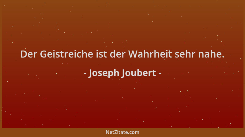 Joseph Joubert - Der Geistreiche ist der Wahrheit sehr nahe....