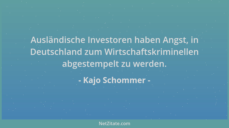 Kajo Schommer - Ausländische Investoren haben Angst, in Deutschland zum Wirtschaftskriminellen abgestempelt zu werden....