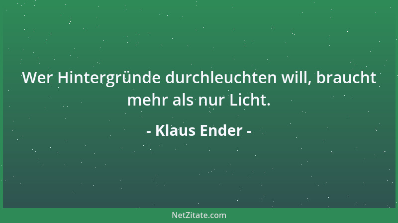 Klaus Ender - Wer Hintergründe durchleuchten will, braucht mehr als nur Licht....