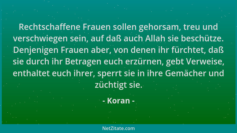 Koran - Rechtschaffene Frauen sollen gehorsam, treu und verschwiegen sein, auf daß auch Allah sie beschütze. Denjenigen Fra...