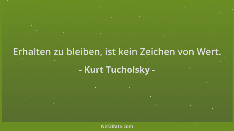 Kurt Tucholsky - Erhalten zu bleiben, ist kein Zeichen von Wert....