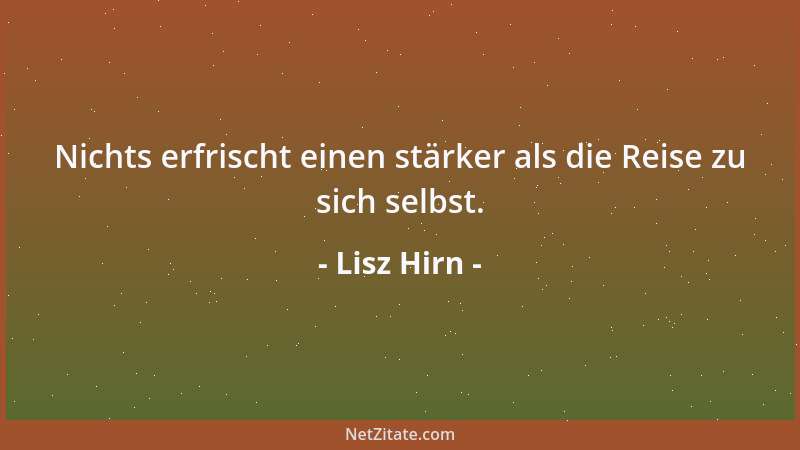 Lisz Hirn - Nichts erfrischt einen stärker als die Reise zu sich selbst....