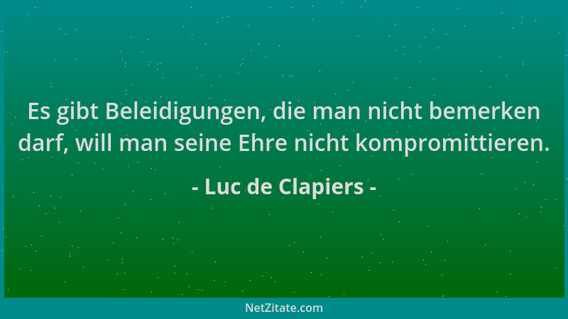 Luc de Clapiers - Es gibt Beleidigungen, die man nicht bemerken darf, will man seine Ehre nicht kompromittieren....