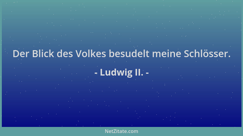 Ludwig II. - Der Blick des Volkes besudelt meine Schlösser....