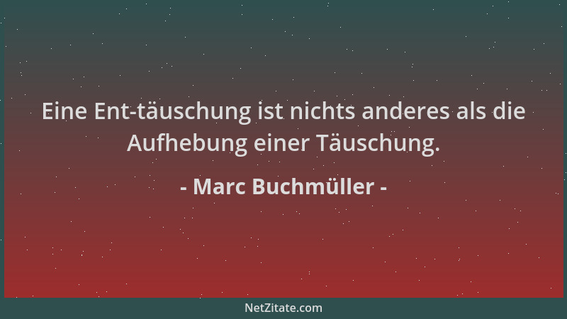 Marc Buchmüller - Eine Ent-täuschung ist nichts anderes als die Aufhebung einer Täuschung....