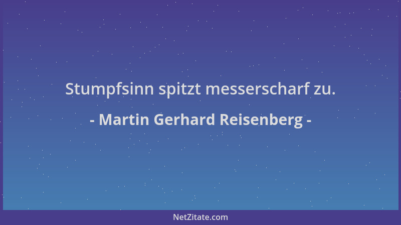 Martin Gerhard Reisenberg - Stumpfsinn spitzt messerscharf zu....