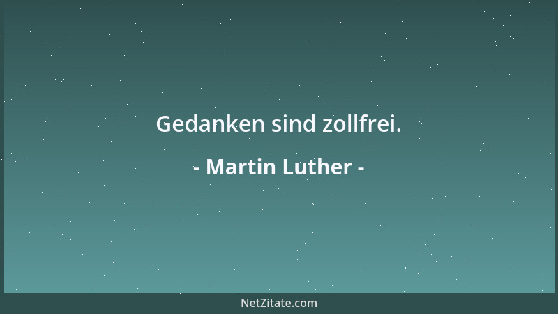 Martin Luther - Gedanken sind zollfrei....