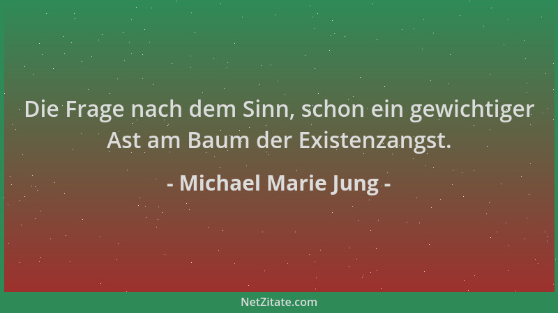 Michael Marie Jung - Die Frage nach dem Sinn, schon ein gewichtiger Ast am Baum der Existenzangst....