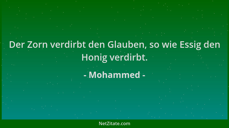 Mohammed - Der Zorn verdirbt den Glauben, so wie Essig den Honig verdirbt....