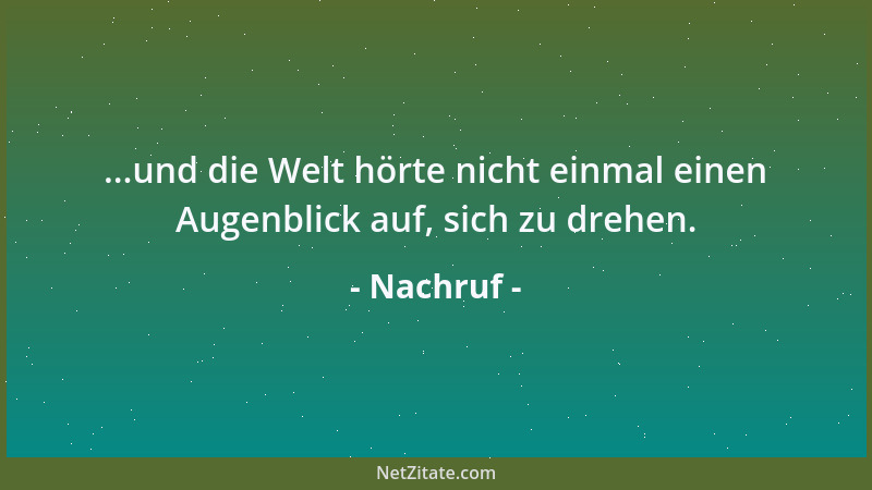 Nachruf - ...und die Welt hörte nicht einmal einen Augenblick auf, sich zu drehen....