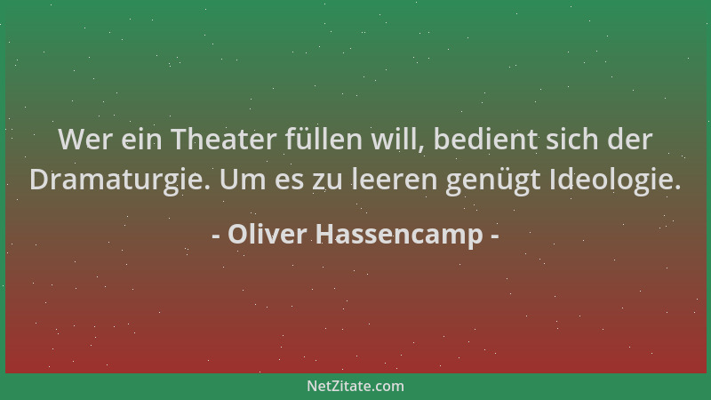 Oliver Hassencamp - Wer ein Theater füllen will, bedient sich der Dramaturgie. Um es zu leeren genügt Ideologie....