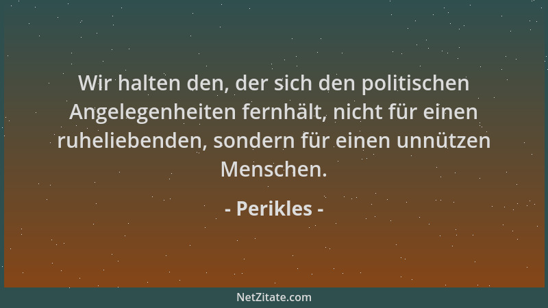 Perikles - Wir halten den, der sich den politischen Angelegenheiten fernhält, nicht für einen ruheliebenden, sondern für ei...