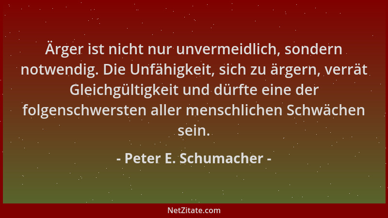 Peter E. Schumacher - Ärger ist nicht nur unvermeidlich, sondern notwendig. Die Unfähigkeit, sich zu ärgern, verrät Gleichg...