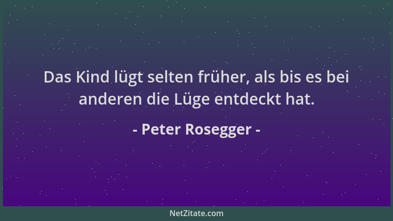 Peter Rosegger - Das Kind lügt selten früher, als bis es bei anderen die Lüge entdeckt hat....