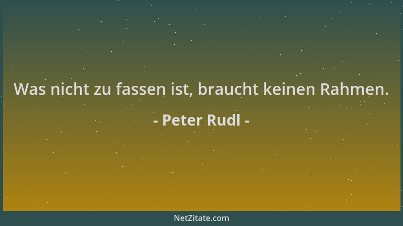 Peter Rudl - Was nicht zu fassen ist, braucht keinen Rahmen....