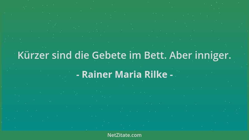 Rainer Maria Rilke - Kürzer sind die Gebete im Bett. Aber inniger....