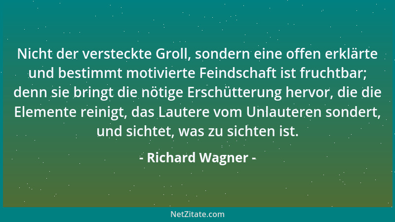 Richard Wagner - Nicht der versteckte Groll, sondern eine offen erklärte und bestimmt motivierte Feindschaft ist fruchtbar;...