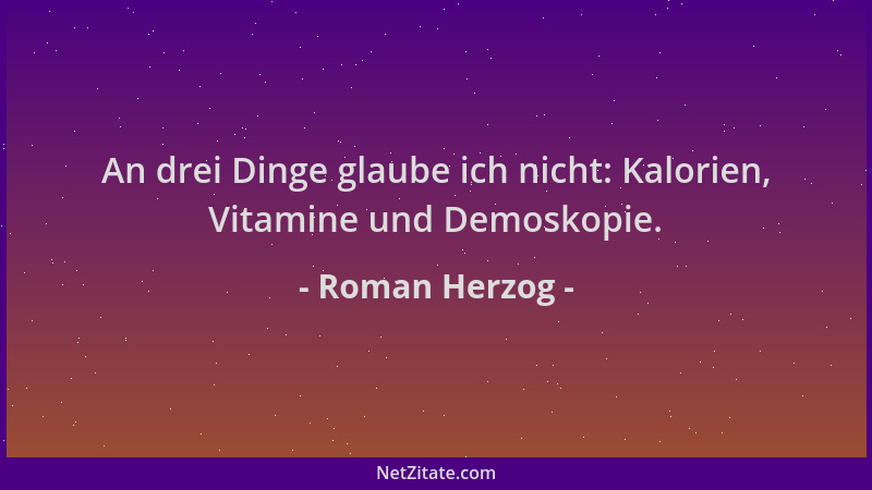Roman Herzog - An drei Dinge glaube ich nicht: Kalorien, Vitamine und Demoskopie....
